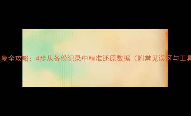 图片 数据库恢复全攻略：4步从备份记录中精准还原数据（附常见误区与工具推荐）1