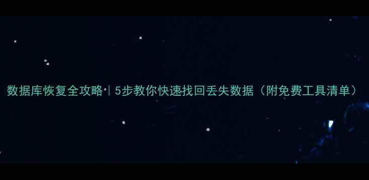 图片 数据库恢复全攻略｜5步教你快速找回丢失数据（附免费工具清单）