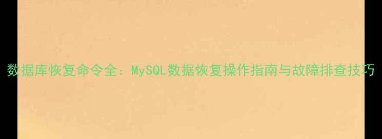 图片 数据库恢复命令全：MySQL数据恢复操作指南与故障排查技巧