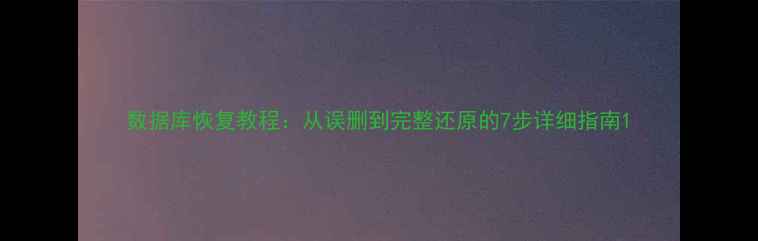 图片 数据库恢复教程：从误删到完整还原的7步详细指南1