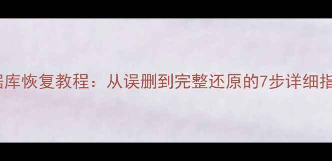 图片 数据库恢复教程：从误删到完整还原的7步详细指南2
