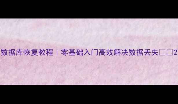 图片 数据库恢复教程｜零基础入门高效解决数据丢失📁💻2