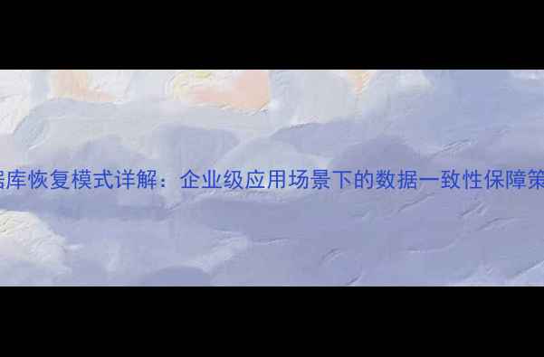 图片 数据库恢复模式详解：企业级应用场景下的数据一致性保障策略1