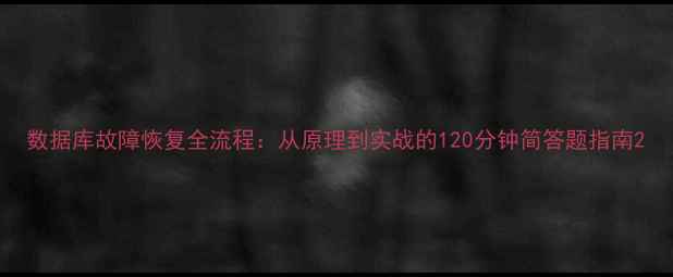 图片 数据库故障恢复全流程：从原理到实战的120分钟简答题指南2