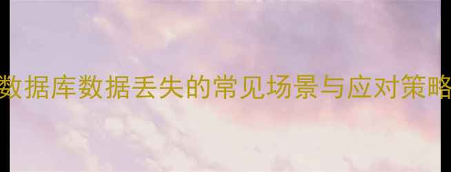 图片 数据库数据丢失的常见场景与应对策略