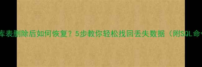 图片 数据库表删除后如何恢复？5步教你轻松找回丢失数据（附SQL命令）2
