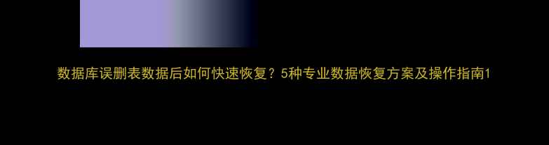 图片 数据库误删表数据后如何快速恢复？5种专业数据恢复方案及操作指南1