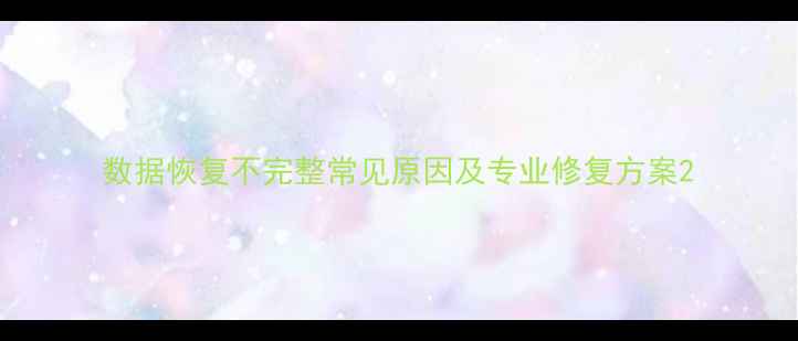 图片 数据恢复不完整常见原因及专业修复方案2