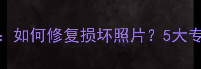 图片 数据恢复专家教你：如何修复损坏照片？5大专业技巧与工具推荐