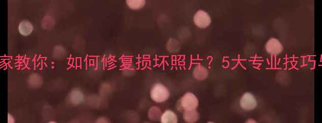 图片 数据恢复专家教你：如何修复损坏照片？5大专业技巧与工具推荐2