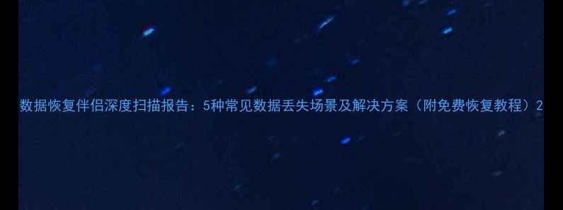 图片 数据恢复伴侣深度扫描报告：5种常见数据丢失场景及解决方案（附免费恢复教程）2