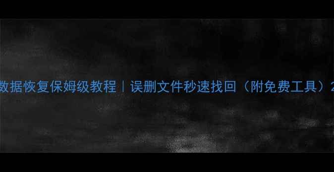 图片 数据恢复保姆级教程｜误删文件秒速找回（附免费工具）2