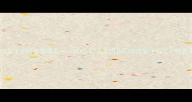 图片 数据恢复全攻略侠盗猎车手（GTA）旧版数据找回与电脑手机文件修复技巧2