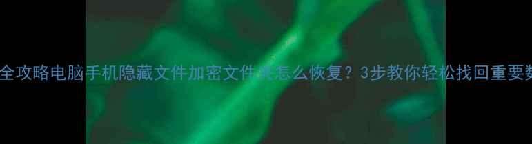 图片 数据恢复全攻略电脑手机隐藏文件加密文件夹怎么恢复？3步教你轻松找回重要数据📁💾2