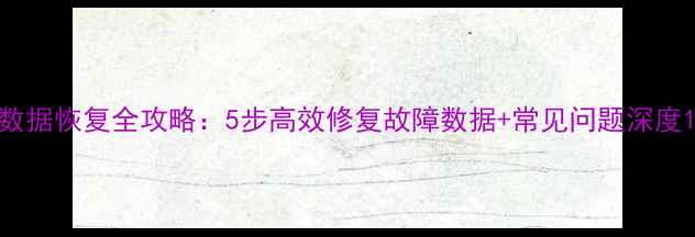 图片 数据恢复全攻略：5步高效修复故障数据+常见问题深度1
