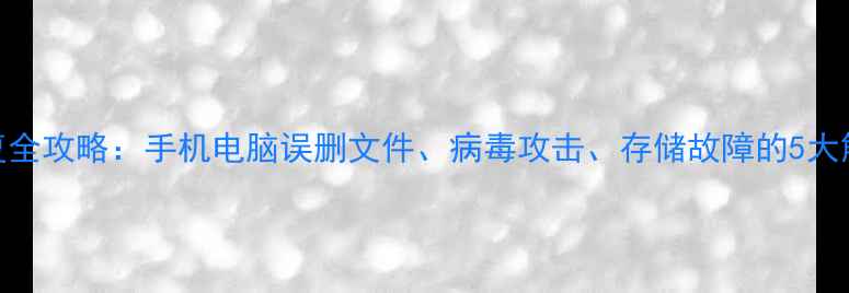 图片 数据恢复全攻略：手机电脑误删文件、病毒攻击、存储故障的5大解决方案
