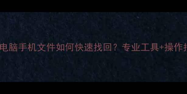 图片 数据恢复全攻略：电脑手机文件如何快速找回？专业工具+操作指南+数据保护技巧
