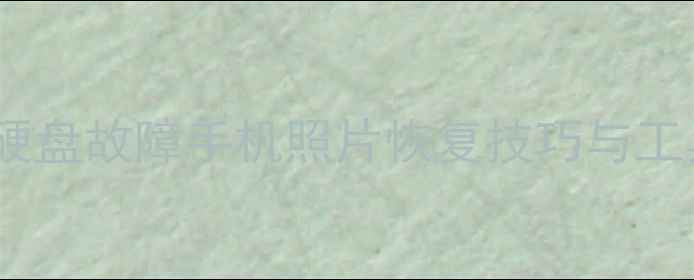 图片 数据恢复全攻略：误删文件硬盘故障手机照片恢复技巧与工具推荐（附详细操作步骤）1