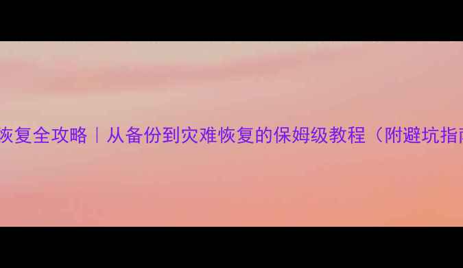 图片 数据恢复全攻略｜从备份到灾难恢复的保姆级教程（附避坑指南）1