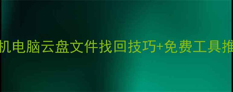 图片 数据恢复全攻略｜手机电脑云盘文件找回技巧+免费工具推荐（附云恢复教程）