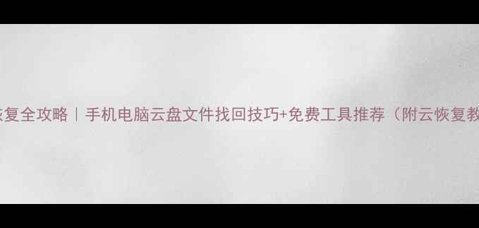 图片 数据恢复全攻略｜手机电脑云盘文件找回技巧+免费工具推荐（附云恢复教程）1