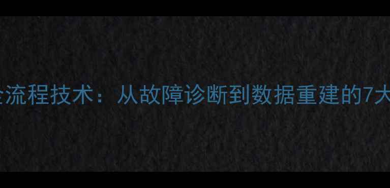 图片 数据恢复全流程技术：从故障诊断到数据重建的7大核心步骤1