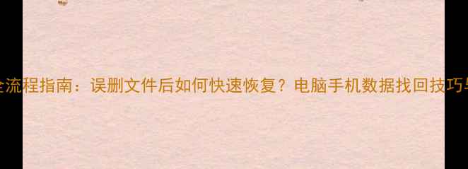 图片 数据恢复全流程指南：误删文件后如何快速恢复？电脑手机数据找回技巧与注意事项