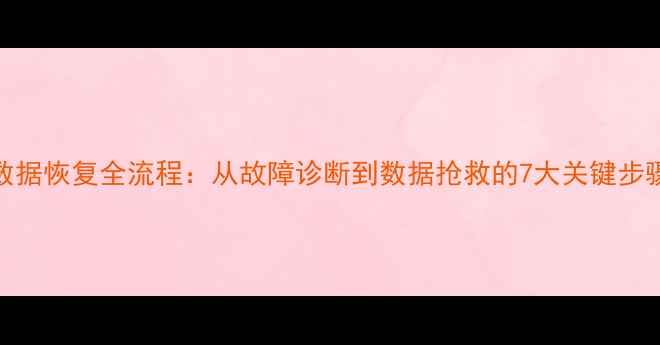 图片 数据恢复全流程：从故障诊断到数据抢救的7大关键步骤