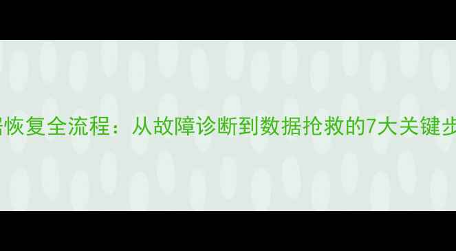 图片 数据恢复全流程：从故障诊断到数据抢救的7大关键步骤1