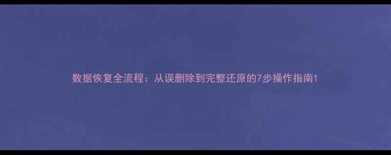 图片 数据恢复全流程：从误删除到完整还原的7步操作指南1