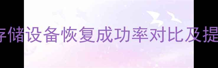图片 数据恢复几率：不同存储设备恢复成功率对比及提升技巧（最新指南）2