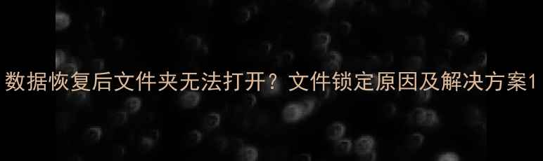 图片 数据恢复后文件夹无法打开？文件锁定原因及解决方案1