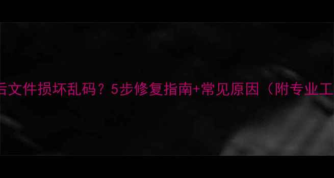 图片 数据恢复后文件损坏乱码？5步修复指南+常见原因（附专业工具推荐）2