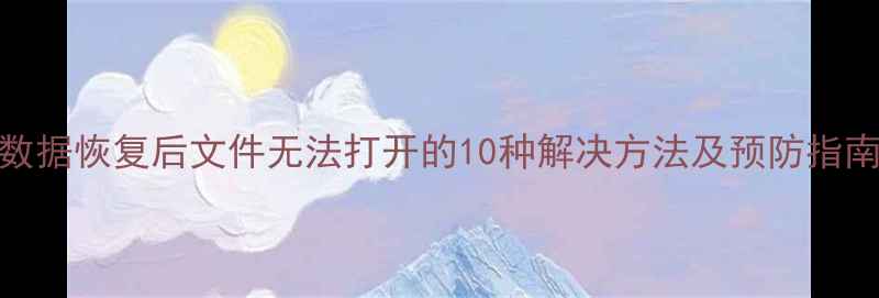 图片 数据恢复后文件无法打开的10种解决方法及预防指南