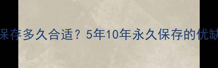 图片 数据恢复备份保存多久合适？5年10年永久保存的优缺点与最佳实践