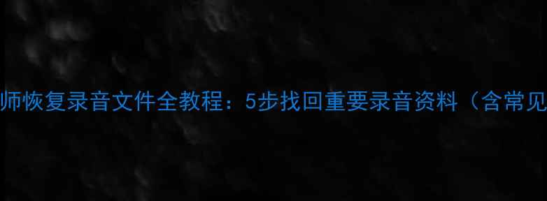 图片 数据恢复大师恢复录音文件全教程：5步找回重要录音资料（含常见问题解答）