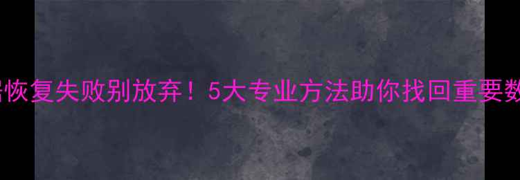 图片 数据恢复失败别放弃！5大专业方法助你找回重要数据2
