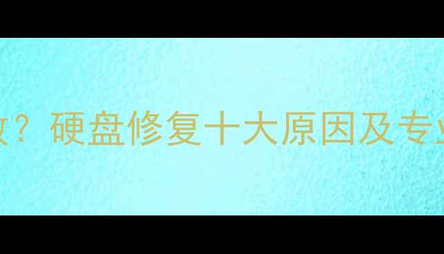 图片 数据恢复失败？硬盘修复十大原因及专业解决方案全