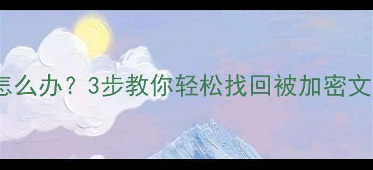 图片 数据恢复密码忘记怎么办？3步教你轻松找回被加密文件（附详细教程）2