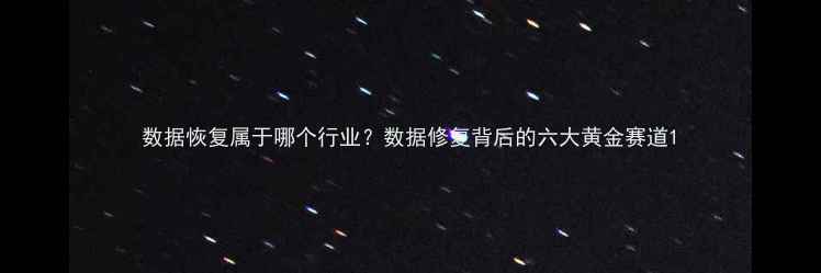 图片 数据恢复属于哪个行业？数据修复背后的六大黄金赛道1