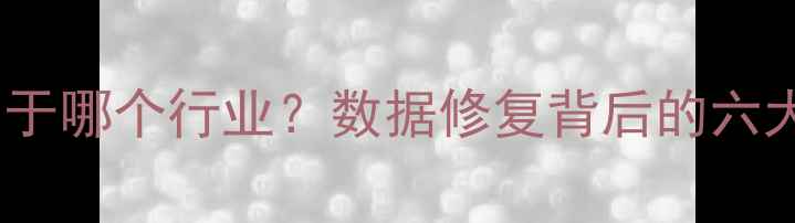 图片 数据恢复属于哪个行业？数据修复背后的六大黄金赛道2