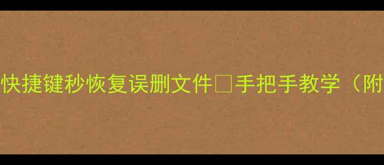 图片 数据恢复必学！3个快捷键秒恢复误删文件🔥手把手教学（附全场景解决方案）1