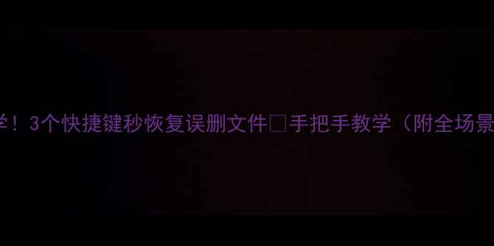 图片 数据恢复必学！3个快捷键秒恢复误删文件🔥手把手教学（附全场景解决方案）2