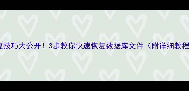 图片 数据恢复技巧大公开！3步教你快速恢复数据库文件（附详细教程）🔧💾2