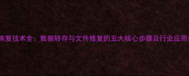 图片 数据恢复技术全：数据转存与文件修复的五大核心步骤及行业应用指南2