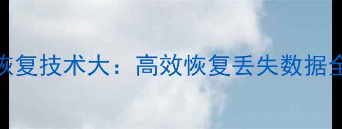 图片 数据恢复技术大：高效恢复丢失数据全攻略