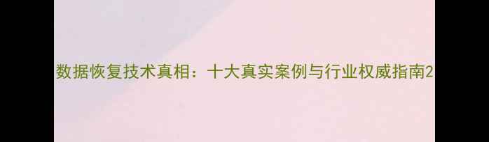图片 数据恢复技术真相：十大真实案例与行业权威指南2