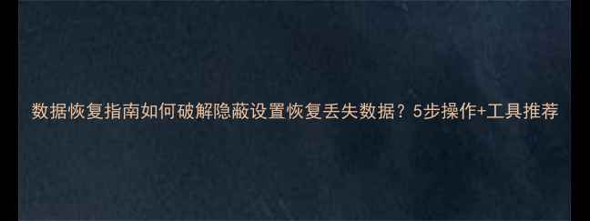 图片 数据恢复指南如何破解隐蔽设置恢复丢失数据？5步操作+工具推荐
