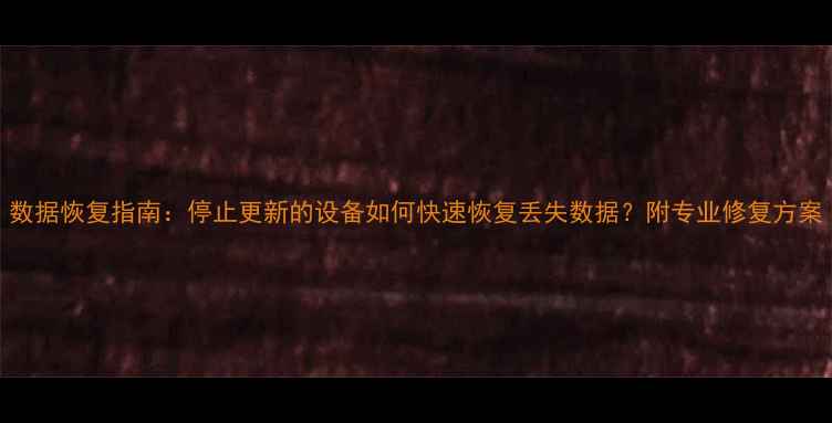 图片 数据恢复指南：停止更新的设备如何快速恢复丢失数据？附专业修复方案