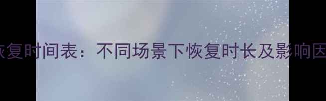 图片 数据恢复时间表：不同场景下恢复时长及影响因素全1